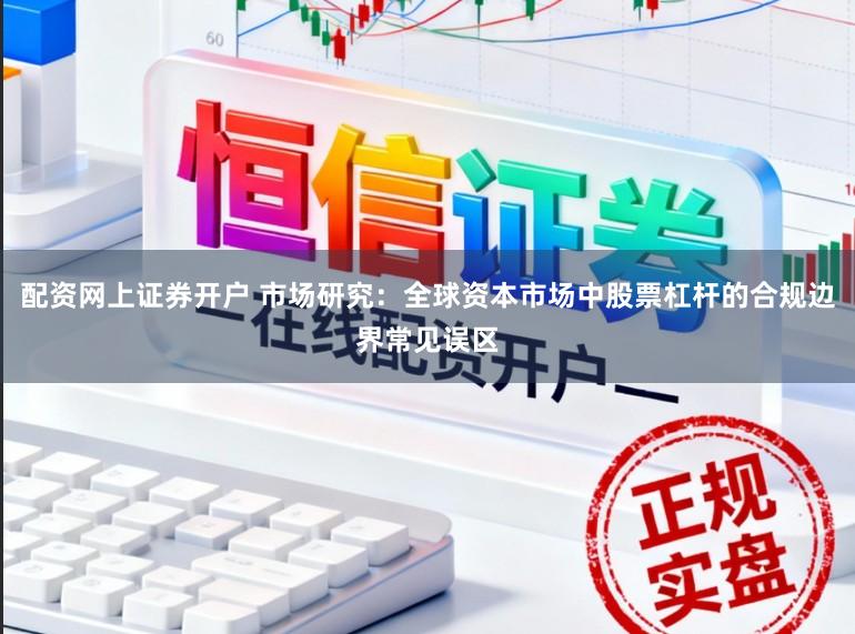 配资网上证券开户 市场研究：全球资本市场中股票杠杆的合规边界常见误区