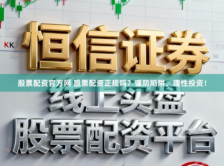 股票配资官方网 股票配资正规吗?谨防陷阱,理性投资!