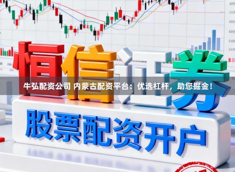 牛弘配资公司 内蒙古配资平台:优选杠杆,助您掘金!