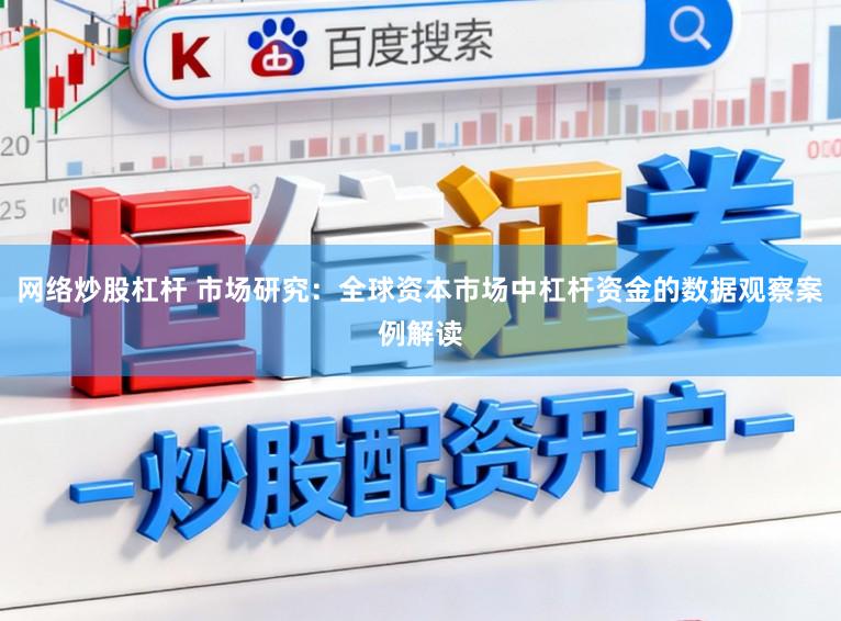 网络炒股杠杆 市场研究:全球资本市场中杠杆资金的数据观察案例解读