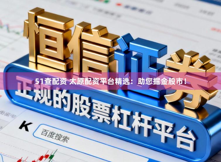 51查配资 太原配资平台精选:助您掘金股市!