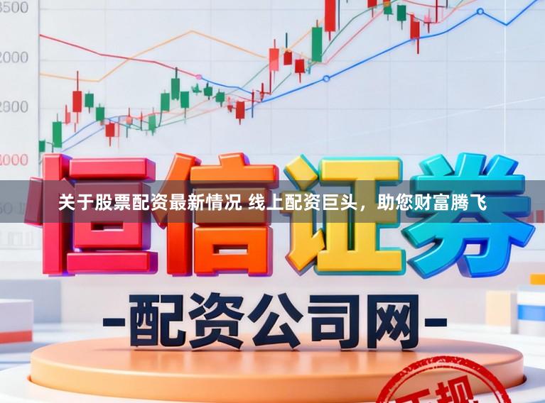 关于股票配资最新情况 线上配资巨头，助您财富腾飞