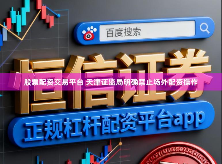 股票配资交易平台 天津证监局明确禁止场外配资操作