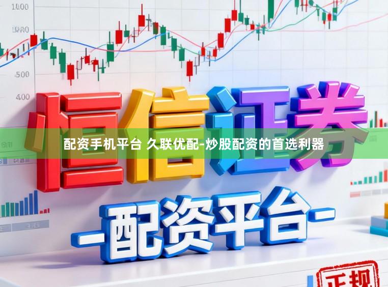 配资手机平台 久联优配-炒股配资的首选利器
