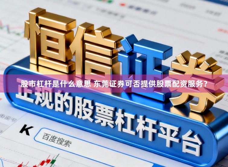 股市杠杆是什么意思 东莞证券可否提供股票配资服务？