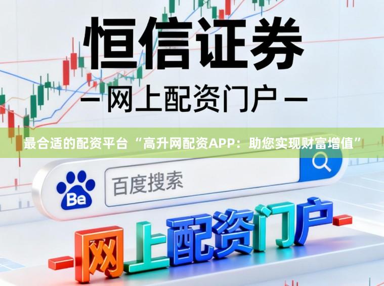 最合适的配资平台 “高升网配资APP：助您实现财富增值”
