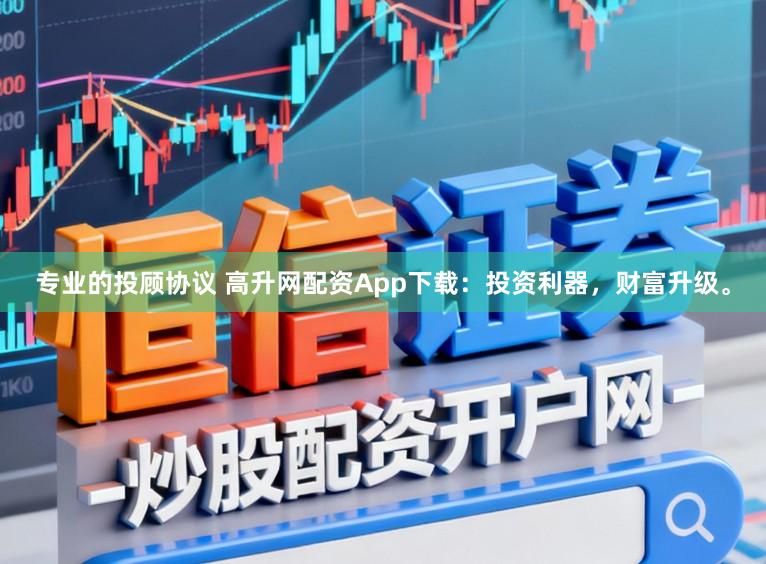 专业的投顾协议 高升网配资App下载：投资利器，财富升级。