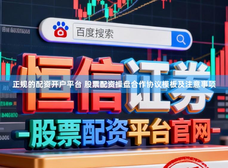 正规的配资开户平台 股票配资操盘合作协议模板及注意事项