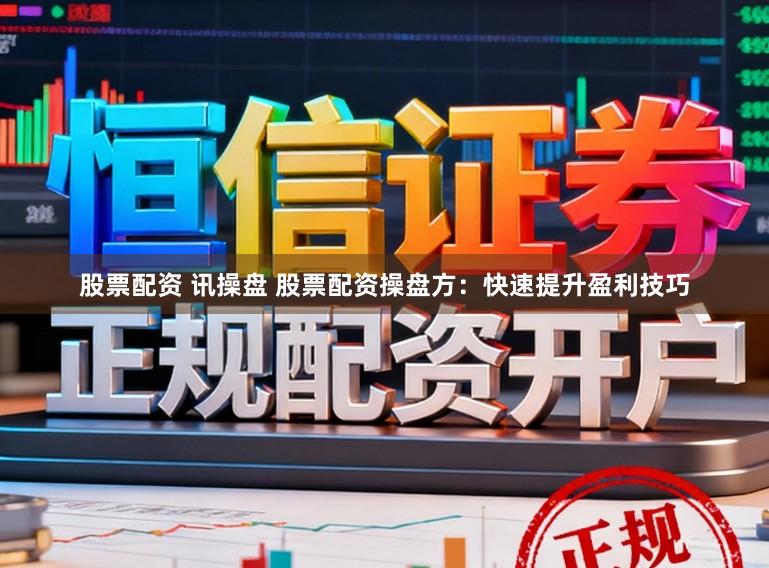 股票配资 讯操盘 股票配资操盘方：快速提升盈利技巧