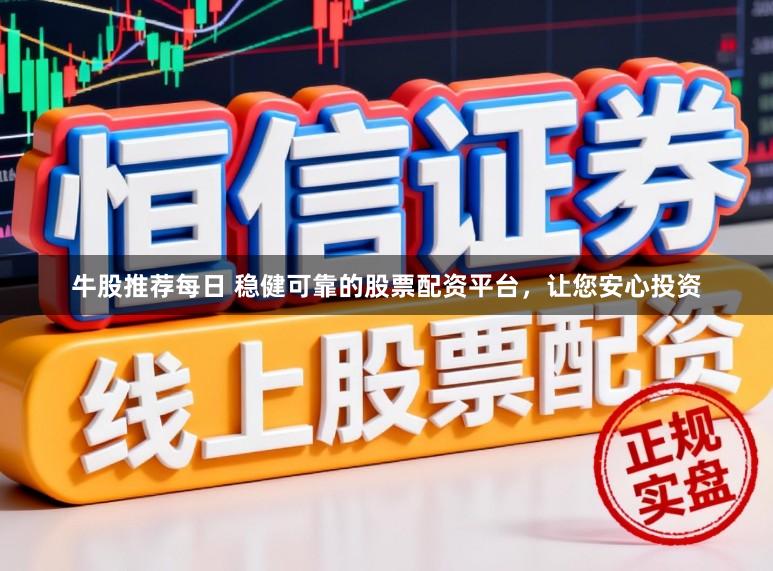 牛股推荐每日 稳健可靠的股票配资平台,让您安心投资
