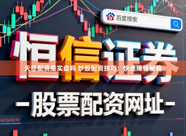 天臣配资是实盘吗 炒股配资技巧：快速赚钱秘籍