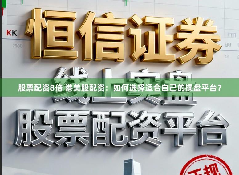 股票配资8倍 港美股配资：如何选择适合自己的操盘平台？