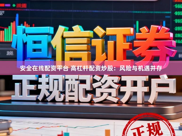 安全在线配资平台 高杠杆配资炒股：风险与机遇并存