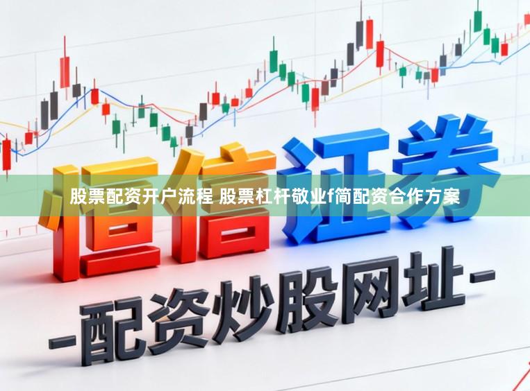 股票配资开户流程 股票杠杆敬业f简配资合作方案
