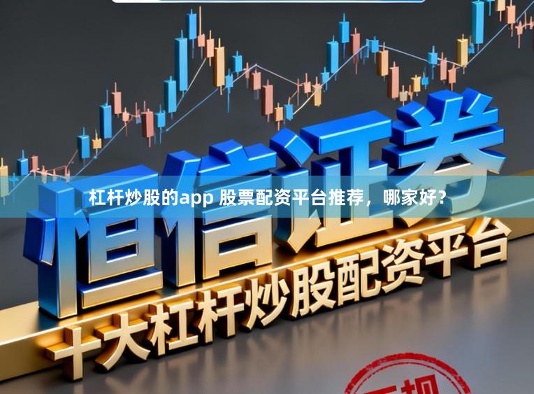 杠杆炒股的app 股票配资平台推荐，哪家好？