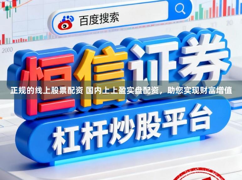 正规的线上股票配资 国内上上盈实盘配资，助您实现财富增值