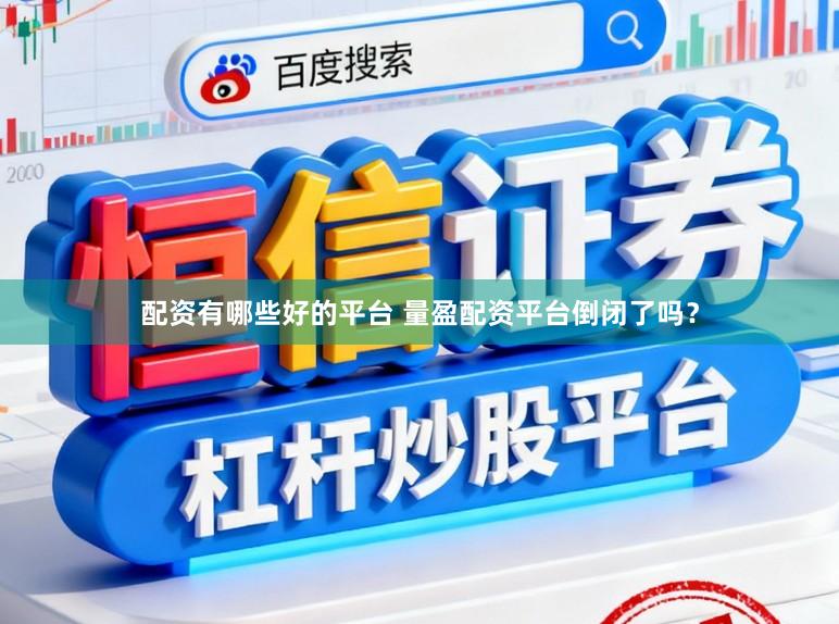配资有哪些好的平台 量盈配资平台倒闭了吗？