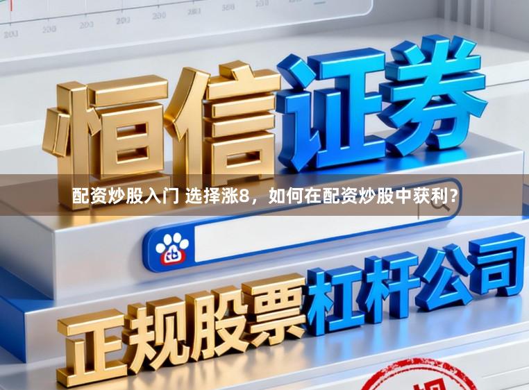 配资炒股入门 选择涨8，如何在配资炒股中获利？