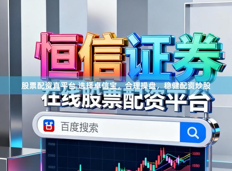 股票配资真平台 选择卓信宝,合理操盘,稳健配资炒股