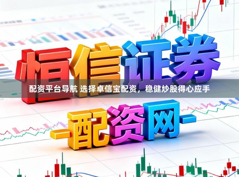 配资平台导航 选择卓信宝配资，稳健炒股得心应手