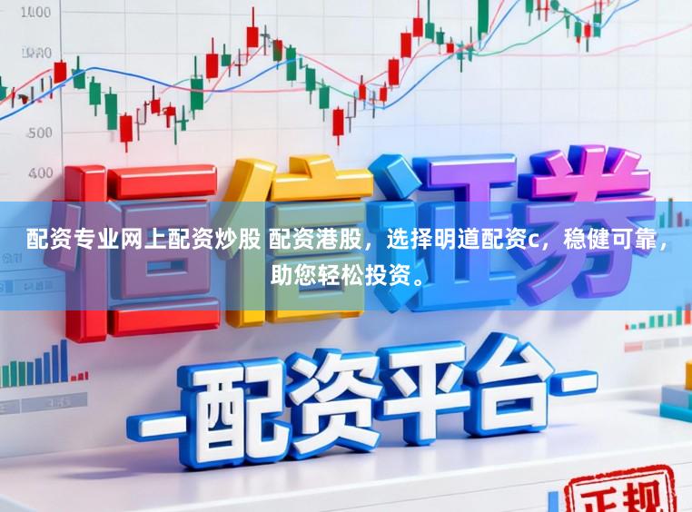 配资专业网上配资炒股 配资港股，选择明道配资c，稳健可靠，助您轻松投资。