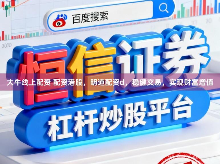 大牛线上配资 配资港股，明道配资d，稳健交易，实现财富增值