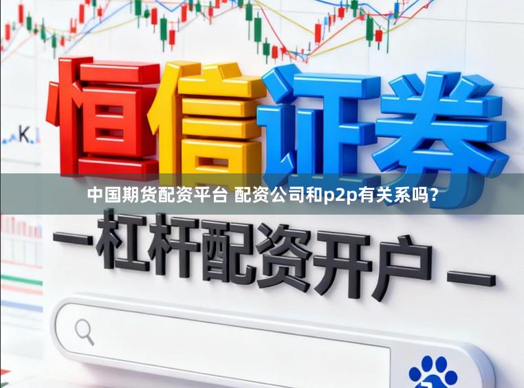 中国期货配资平台 配资公司和p2p有关系吗？