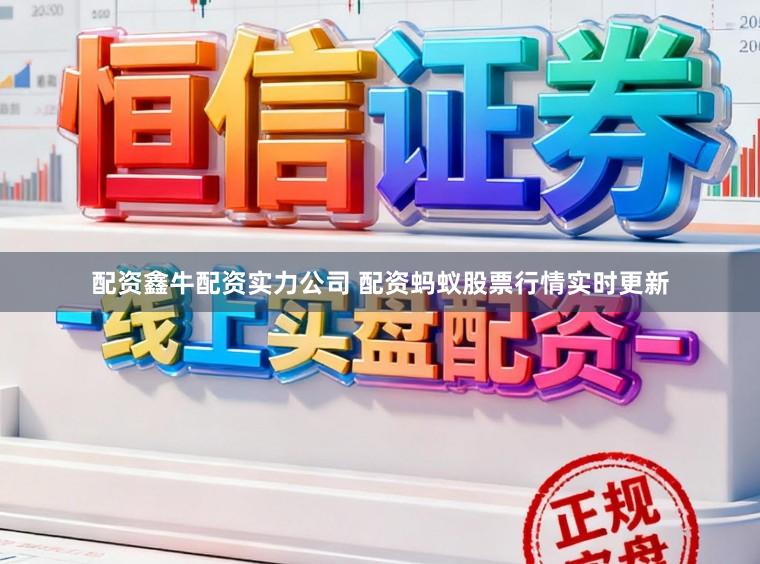 配资鑫牛配资实力公司 配资蚂蚁股票行情实时更新