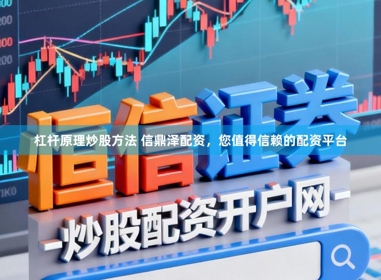杠杆原理炒股方法 信鼎泽配资，您值得信赖的配资平台