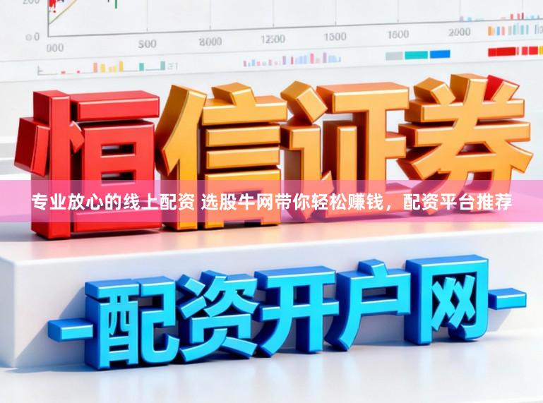 专业放心的线上配资 选股牛网带你轻松赚钱，配资平台推荐