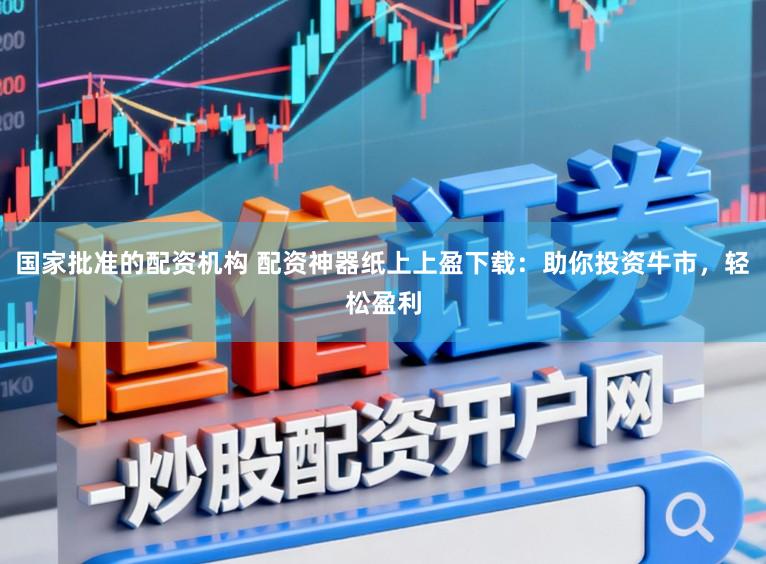 国家批准的配资机构 配资神器纸上上盈下载：助你投资牛市，轻松盈利
