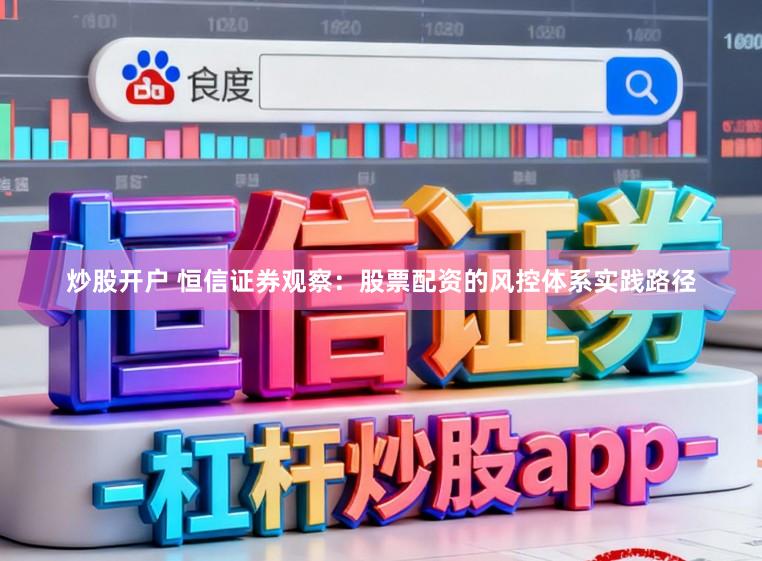 炒股开户 恒信证券观察：股票配资的风控体系实践路径