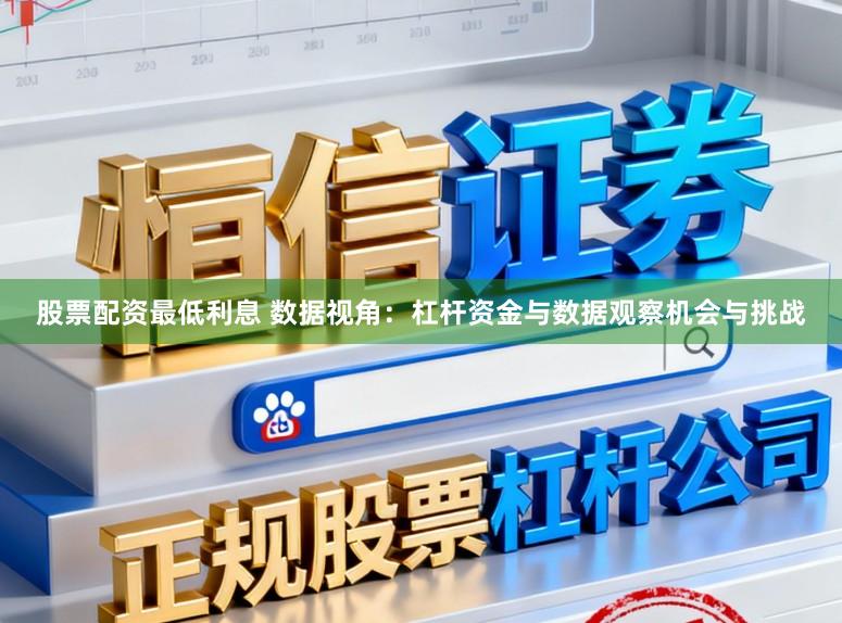 股票配资最低利息 数据视角:杠杆资金与数据观察机会与挑战