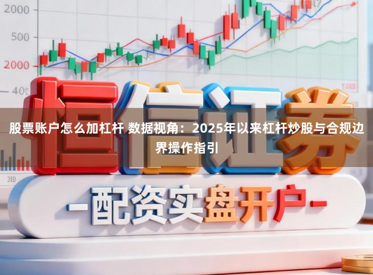 股票账户怎么加杠杆 数据视角：2025年以来杠杆炒股与合规边界操作指引
