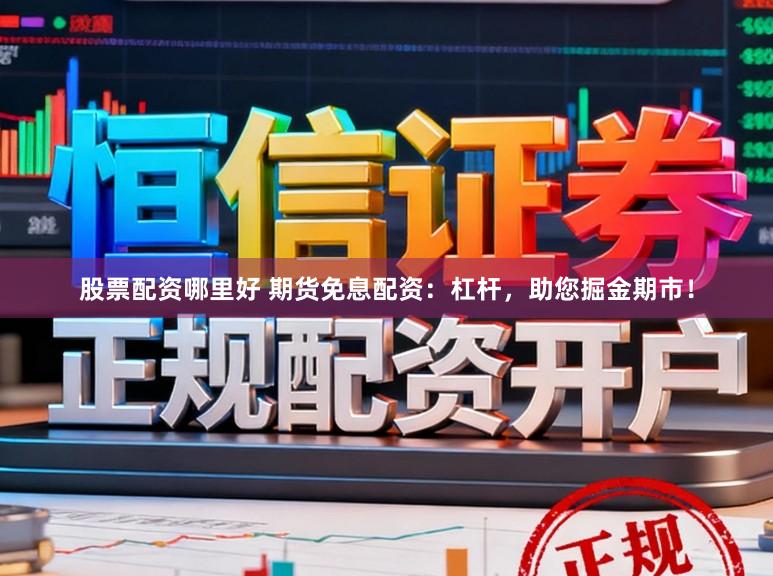 股票配资哪里好 期货免息配资：杠杆，助您掘金期市！