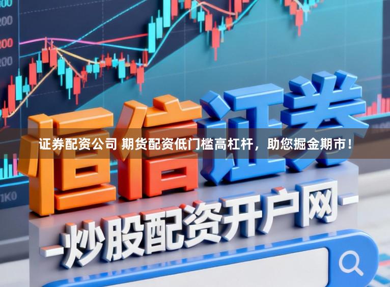 证券配资公司 期货配资低门槛高杠杆，助您掘金期市！