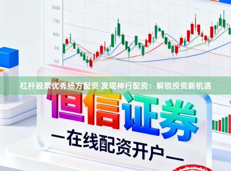 杠杆股票优秀杨方配资 发现神行配资：解锁投资新机遇