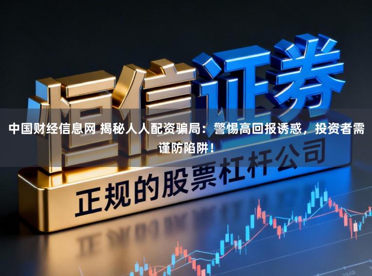 中国财经信息网 揭秘人人配资骗局：警惕高回报诱惑，投资者需谨防陷阱！