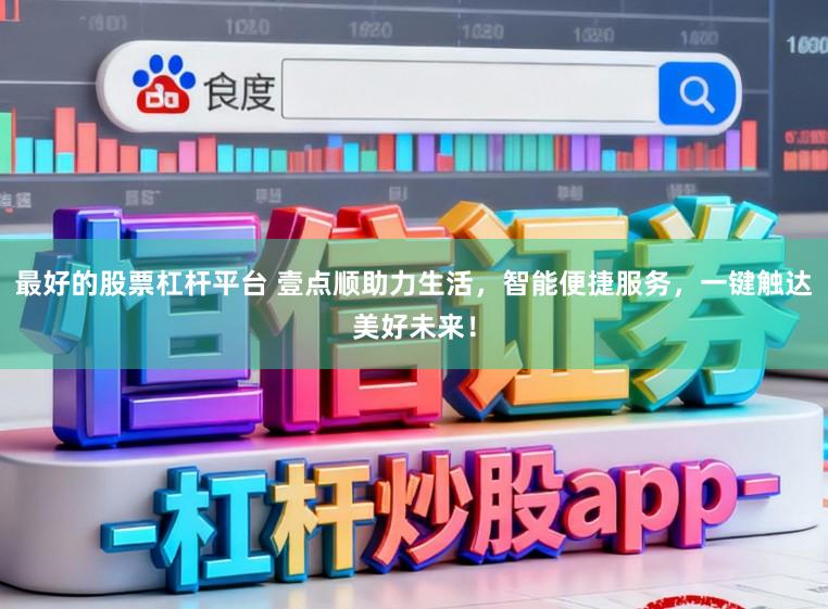 最好的股票杠杆平台 壹点顺助力生活，智能便捷服务，一键触达美好未来！