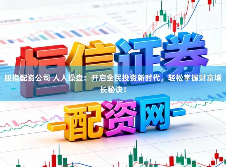 股指配资公司 人人操盘:开启全民投资新时代,轻松掌握财富增长秘诀!
