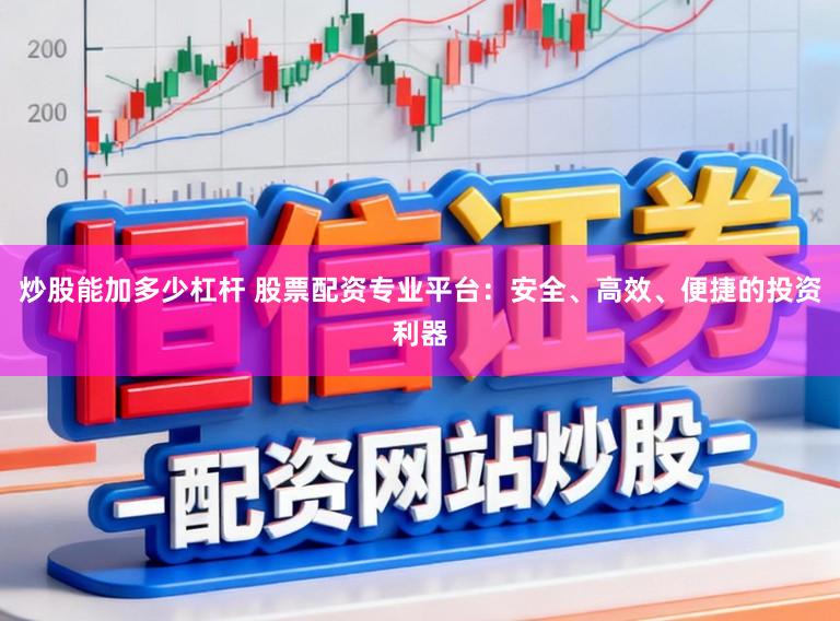 炒股能加多少杠杆 股票配资专业平台：安全、高效、便捷的投资利器