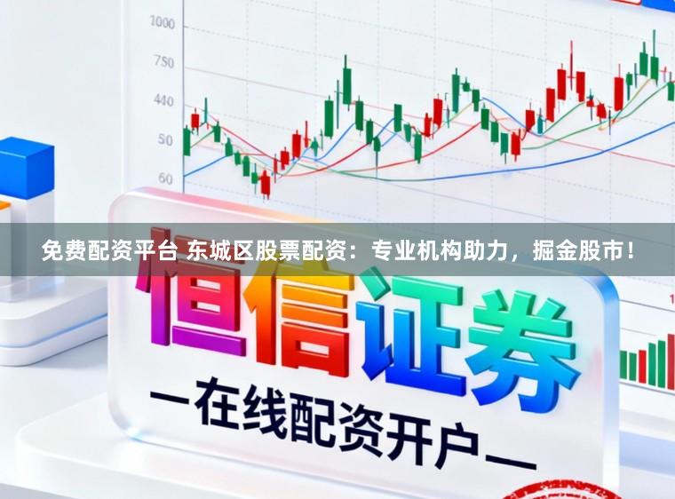 免费配资平台 东城区股票配资：专业机构助力，掘金股市！