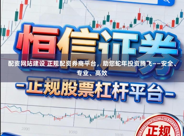 配资网站建设 正规配资券商平台，助您蛇年投资腾飞——安全、专业、高效