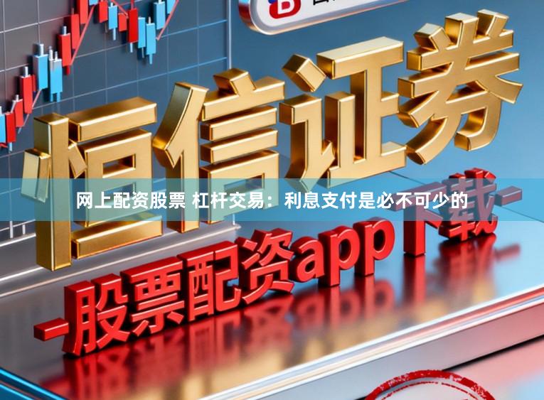 网上配资股票 杠杆交易：利息支付是必不可少的