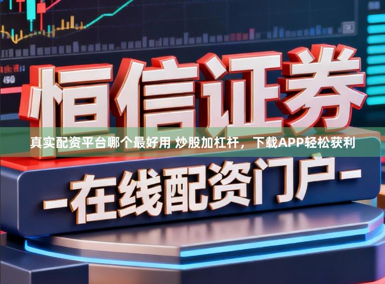 真实配资平台哪个最好用 炒股加杠杆，下载APP轻松获利