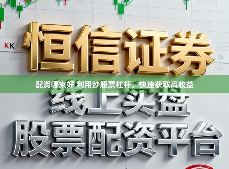 配资哪家好 利用炒股票杠杆，快速获取高收益