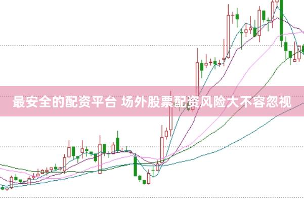 最安全的配资平台 场外股票配资风险大不容忽视