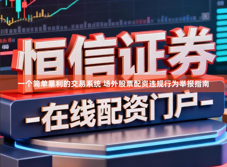 一个简单暴利的交易系统 场外股票配资违规行为举报指南