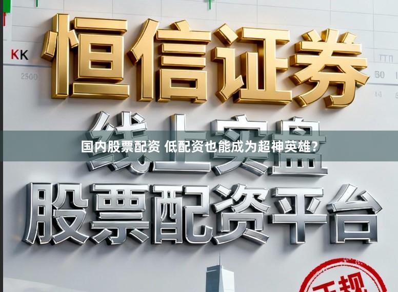 国内股票配资 低配资也能成为超神英雄？