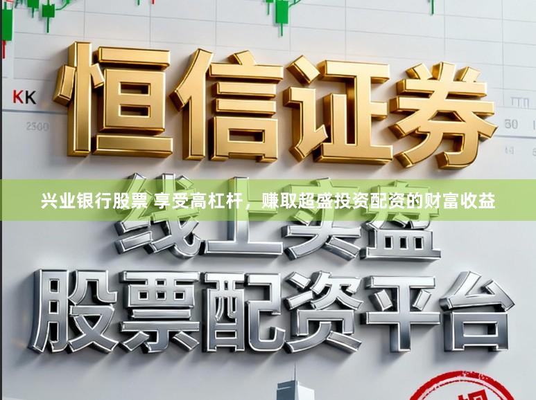 兴业银行股票 享受高杠杆，赚取超盛投资配资的财富收益